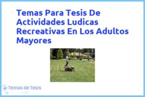 Tesis de Actividades Ludicas Recreativas En Los Adultos Mayores: Ejemplos y temas TFG TFM