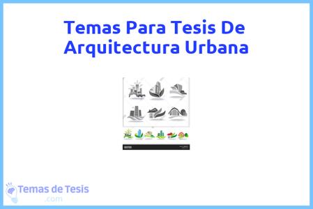 temas de tesis de Arquitectura Urbana, ejemplos para tesis en Arquitectura Urbana, ideas para tesis en Arquitectura Urbana, modelos de trabajo final de grado TFG y trabajo final de master TFM para guiarse