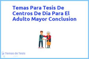 Tesis de Centros De Dia Para El Adulto Mayor Conclusion: Ejemplos y temas TFG TFM
