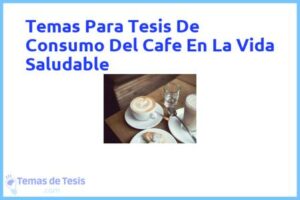 Tesis de Consumo Del Cafe En La Vida Saludable: Ejemplos y temas TFG TFM
