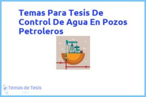 Tesis de Control De Agua En Pozos Petroleros: Ejemplos y temas TFG TFM