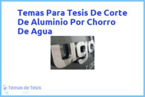 Tesis de Corte De Aluminio Por Chorro De Agua: Ejemplos y temas TFG TFM