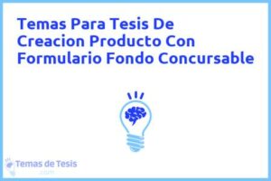 Tesis de Creacion Producto Con Formulario Fondo Concursable: Ejemplos y temas TFG TFM