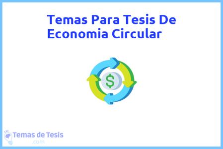 temas de tesis de Economia Circular, ejemplos para tesis en Economia Circular, ideas para tesis en Economia Circular, modelos de trabajo final de grado TFG y trabajo final de master TFM para guiarse