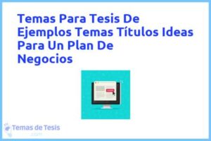 Tesis de Ejemplos Temas Títulos Ideas Para Un Plan De Negocios: Ejemplos y temas TFG TFM