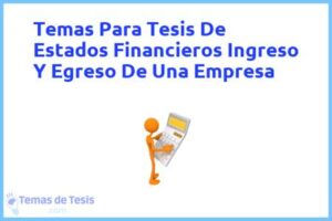 Tesis de Estados Financieros Ingreso Y Egreso De Una Empresa: Ejemplos y temas TFG TFM