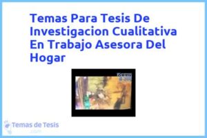 Tesis de Investigacion Cualitativa En Trabajo Asesora Del Hogar: Ejemplos y temas TFG TFM