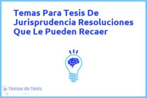 Tesis de Jurisprudencia Resoluciones Que Le Pueden Recaer: Ejemplos y temas TFG TFM