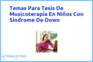 Tesis de Musicoterapia En Niños Con Sindrome De Down: Ejemplos y temas TFG TFM