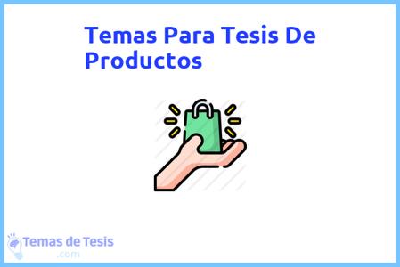 temas de tesis de Productos, ejemplos para tesis en Productos, ideas para tesis en Productos, modelos de trabajo final de grado TFG y trabajo final de master TFM para guiarse